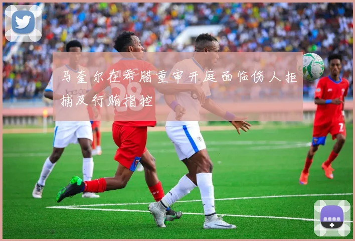 马奎尔在希腊重审开庭面临伤人拒捕及行贿指控