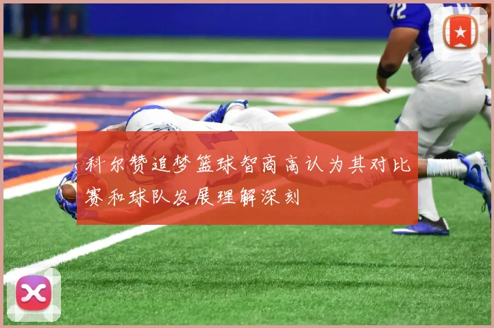 科尔赞追梦篮球智商高认为其对比赛和球队发展理解深刻