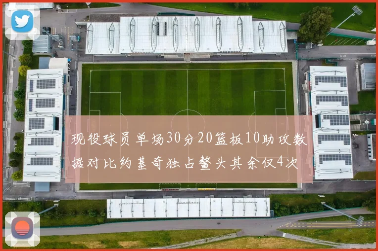 现役球员单场30分20篮板10助攻数据对比约基奇独占鳌头其余仅4次