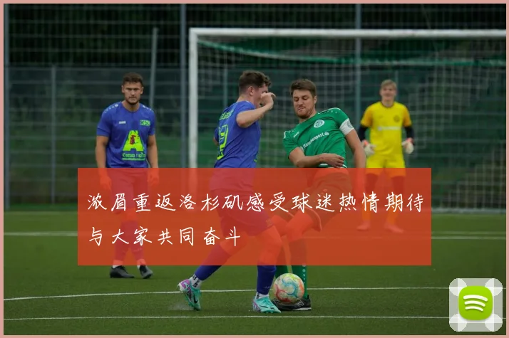 浓眉重返洛杉矶感受球迷热情期待与大家共同奋斗