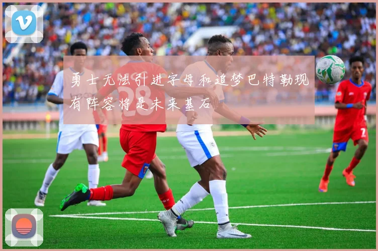 勇士无法引进字母和追梦巴特勒现有阵容将是未来基石