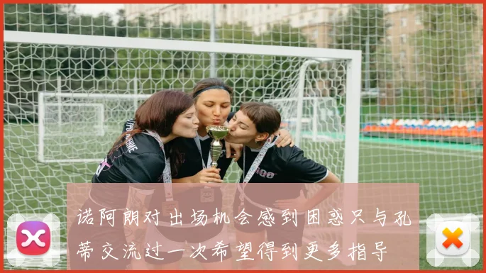 诺阿朗对出场机会感到困惑只与孔蒂交流过一次希望得到更多指导