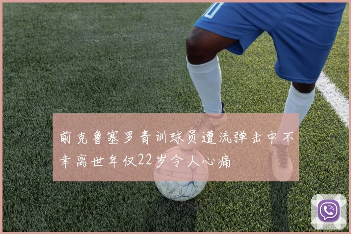 前克鲁塞罗青训球员遭流弹击中不幸离世年仅22岁令人心痛