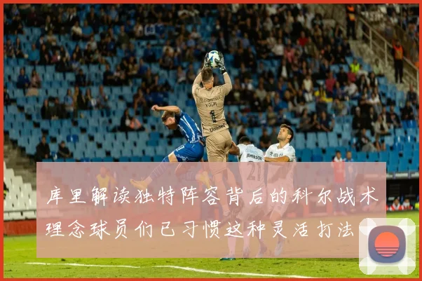 库里解读独特阵容背后的科尔战术理念球员们已习惯这种灵活打法