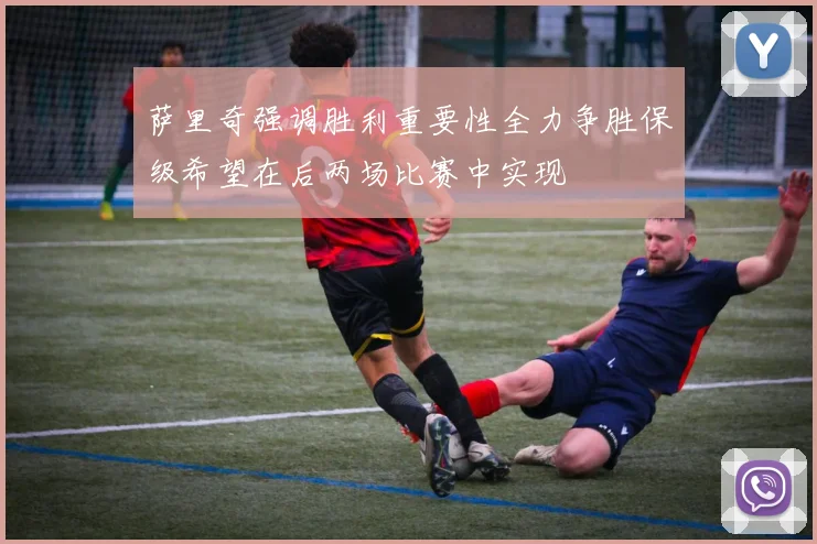 萨里奇强调胜利重要性全力争胜保级希望在后两场比赛中实现