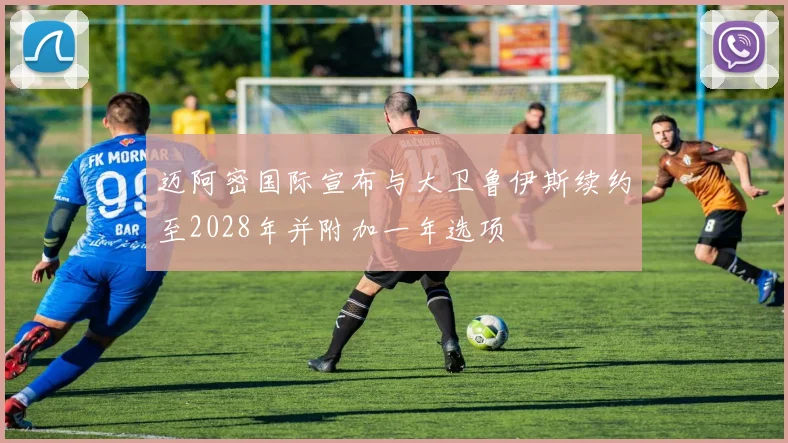 迈阿密国际宣布与大卫鲁伊斯续约至2028年并附加一年选项