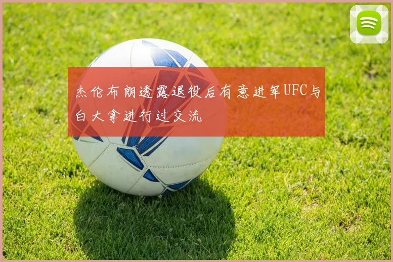 杰伦布朗透露退役后有意进军UFC与白大拿进行过交流