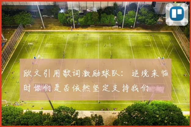 欧文引用歌词激励球队：逆境来临时你们是否依然坚定支持我们