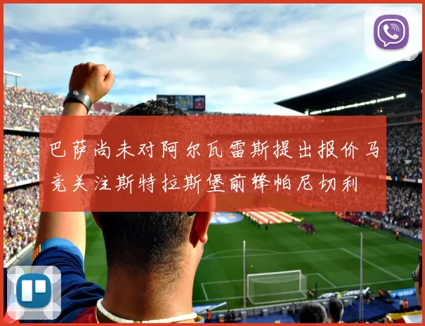 巴萨尚未对阿尔瓦雷斯提出报价马竞关注斯特拉斯堡前锋帕尼切利