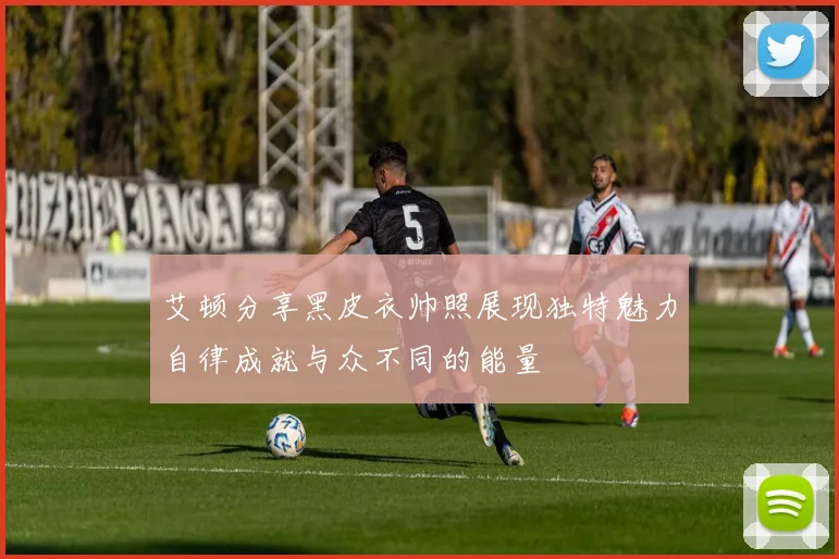 艾顿分享黑皮衣帅照展现独特魅力自律成就与众不同的能量