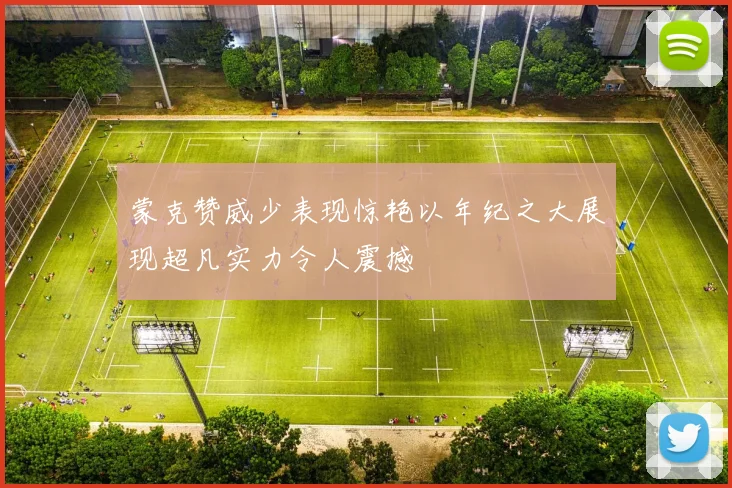 蒙克赞威少表现惊艳以年纪之大展现超凡实力令人震撼