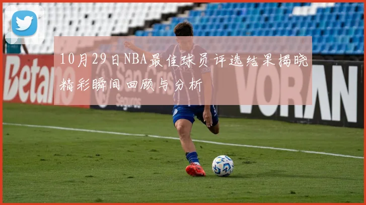 10月29日NBA最佳球员评选结果揭晓精彩瞬间回顾与分析