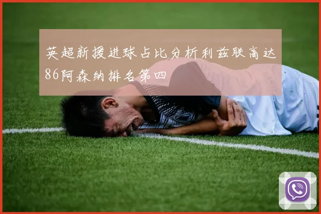 英超新援进球占比分析利兹联高达86阿森纳排名第四
