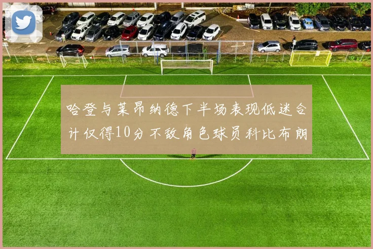 哈登与莱昂纳德下半场表现低迷合计仅得10分不敌角色球员科比布朗