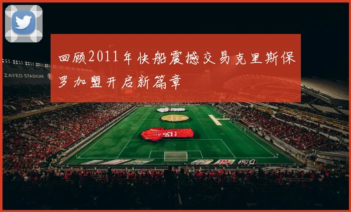 回顾2011年快船震撼交易克里斯保罗加盟开启新篇章
