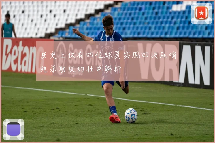 历史上仅有四位球员实现四次压哨绝杀助攻的壮举解析