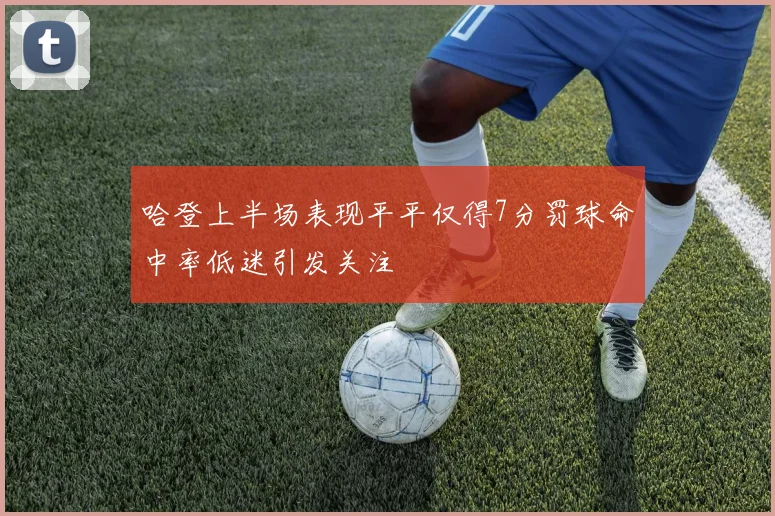 哈登上半场表现平平仅得7分罚球命中率低迷引发关注