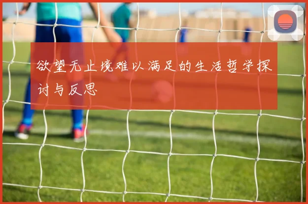 欲望无止境难以满足的生活哲学探讨与反思
