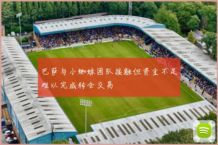 巴萨与小蜘蛛团队接触但资金不足难以完成转会交易