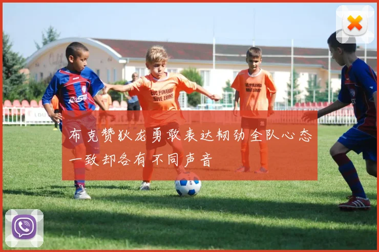 布克赞狄龙勇敢表达韧劲全队心态一致却各有不同声音