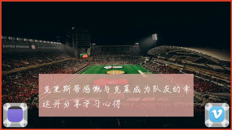 克里斯蒂感慨与克莱成为队友的幸运并分享学习心得